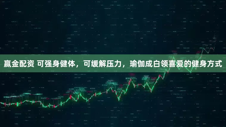 赢金配资 可强身健体，可缓解压力，瑜伽成白领喜爱的健身方式