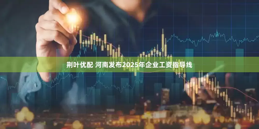 荆叶优配 河南发布2025年企业工资指导线