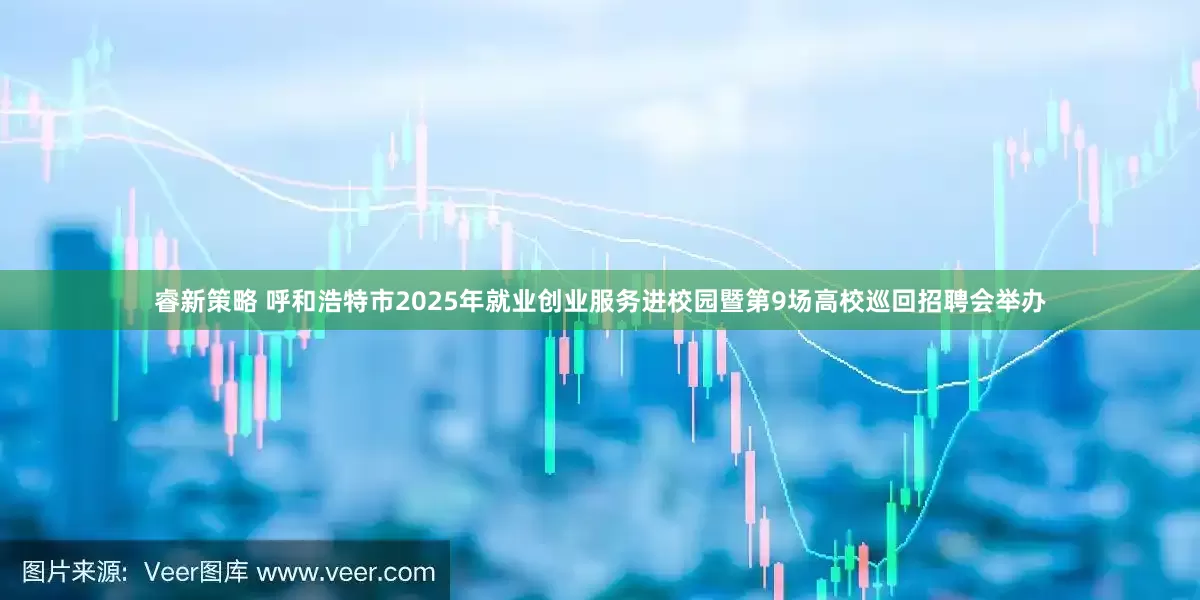 睿新策略 呼和浩特市2025年就业创业服务进校园暨第9场高校巡回招聘会举办
