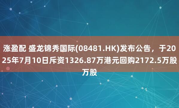 涨盈配 盛龙锦秀国际(08481.HK)发布公告，于2025年7月10日斥资1326.87万港元回购2172.5万股