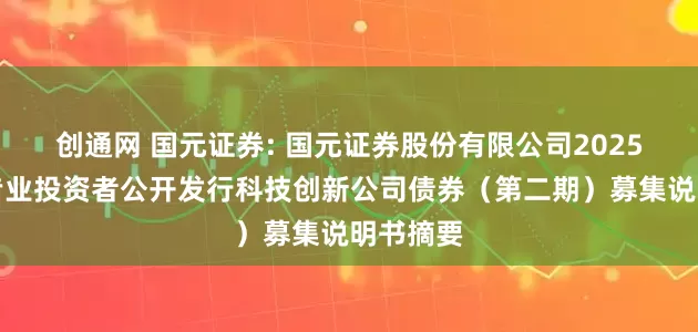 创通网 国元证券: 国元证券股份有限公司2025年面向专业投资者公开发行科技创新公司债券（第二期）募集说明书摘要