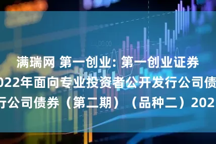 满瑞网 第一创业: 第一创业证券股份有限公司2022年面向专业投资者公开发行公司债券（第二期）（品种二）2025年付息公告