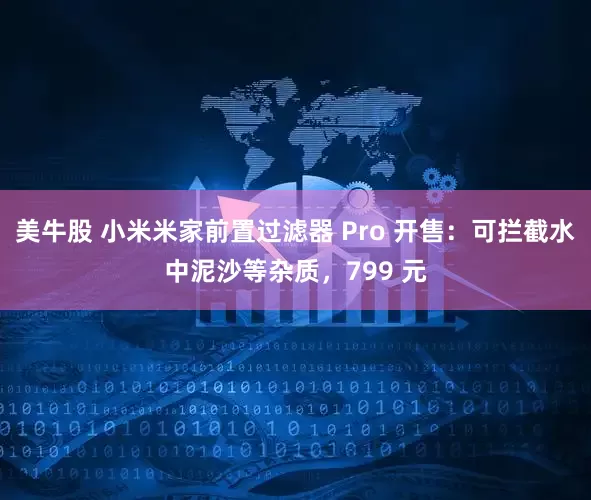 美牛股 小米米家前置过滤器 Pro 开售:可拦截水中泥沙等杂质,799 元