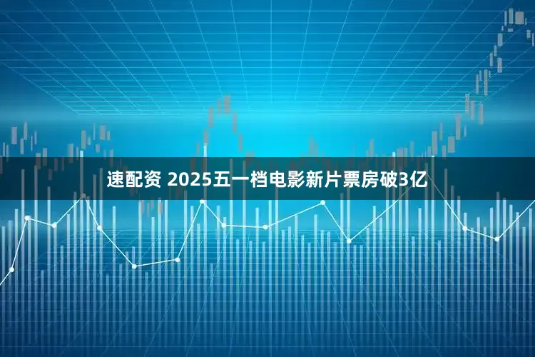 速配资 2025五一档电影新片票房破3亿