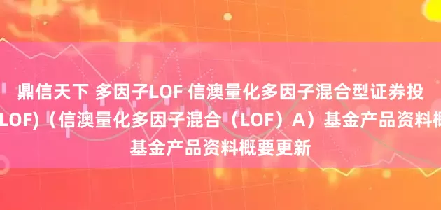鼎信天下 多因子LOF 信澳量化多因子混合型证券投资基金(LOF)（信澳量化多因子混合（LOF）A）基金产品资料概要更新