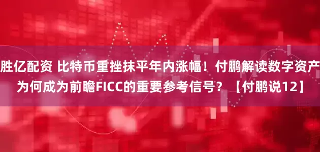 胜亿配资 比特币重挫抹平年内涨幅！付鹏解读数字资产为何成为前瞻FICC的重要参考信号？【付鹏说12】